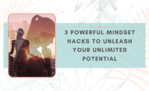 3 powerful mindset hacks to unleash your full potential